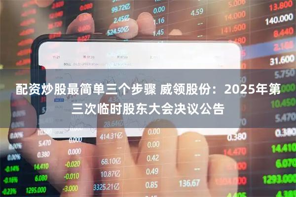 配资炒股最简单三个步骤 威领股份：2025年第三次临时股东大会决议公告
