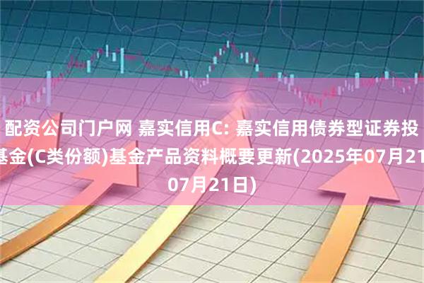 配资公司门户网 嘉实信用C: 嘉实信用债券型证券投资基金(C类份额)基金产品资料概要更新(2025年07月21日)