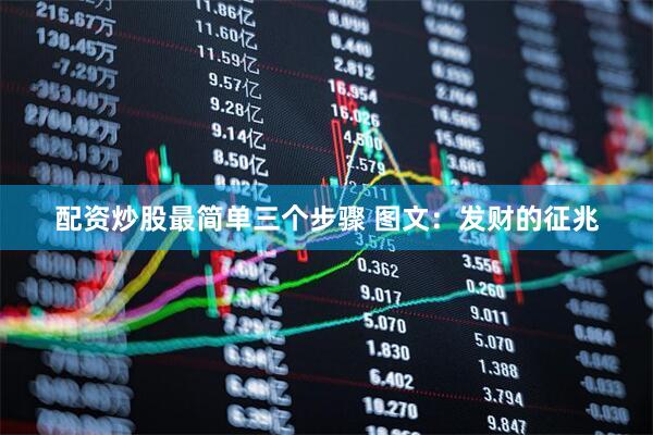 配资炒股最简单三个步骤 图文：发财的征兆