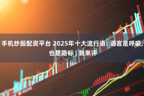 手机炒股配资平台 2025年十大流行语: 语言是呼吸, 也是路标 | 我来评