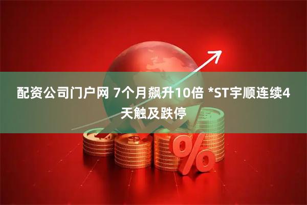 配资公司门户网 7个月飙升10倍 *ST宇顺连续4天触及跌停