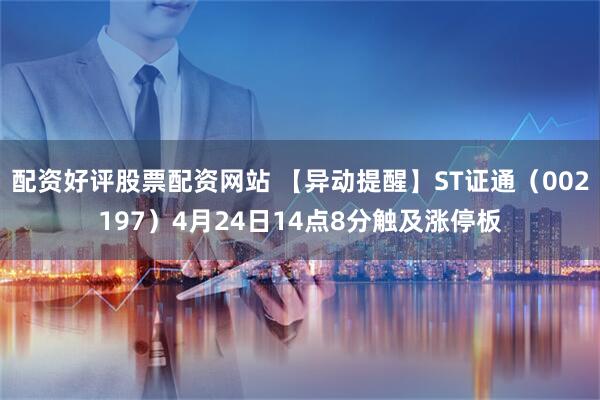 配资好评股票配资网站 【异动提醒】ST证通（002197）4月24日14点8分触及涨停板