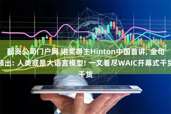 配资公司门户网 诺奖得主Hinton中国首讲, 金句频出: 人类或是大语言模型! 一文看尽WAIC开幕式干货