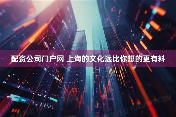 配资公司门户网 上海的文化远比你想的更有料