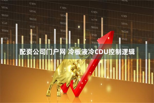 配资公司门户网 冷板液冷CDU控制逻辑