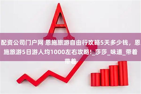 配资公司门户网 恩施旅游自由行攻略5天多少钱，恩施旅游5日游人均1000左右攻略!_莎莎_味道_带着