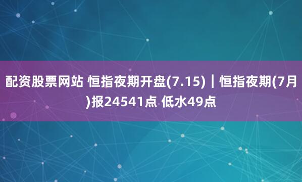 配资股票网站 恒指夜期开盘(7.15)︱恒指夜期(7月)报24541点 低水49点