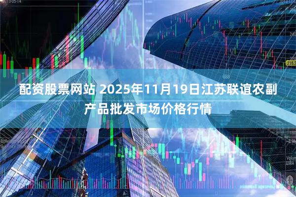 配资股票网站 2025年11月19日江苏联谊农副产品批发市场价格行情