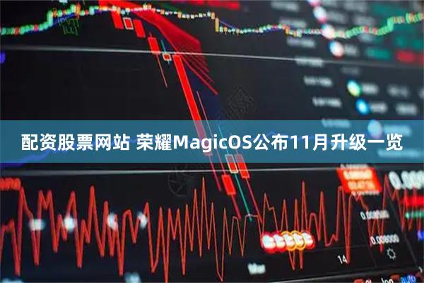 配资股票网站 荣耀MagicOS公布11月升级一览