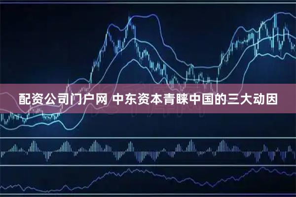 配资公司门户网 中东资本青睐中国的三大动因